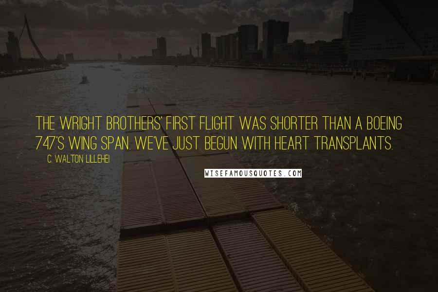 C. Walton Lillehei Quotes: The Wright brothers' first flight was shorter than a Boeing 747's wing span. We've just begun with heart transplants.