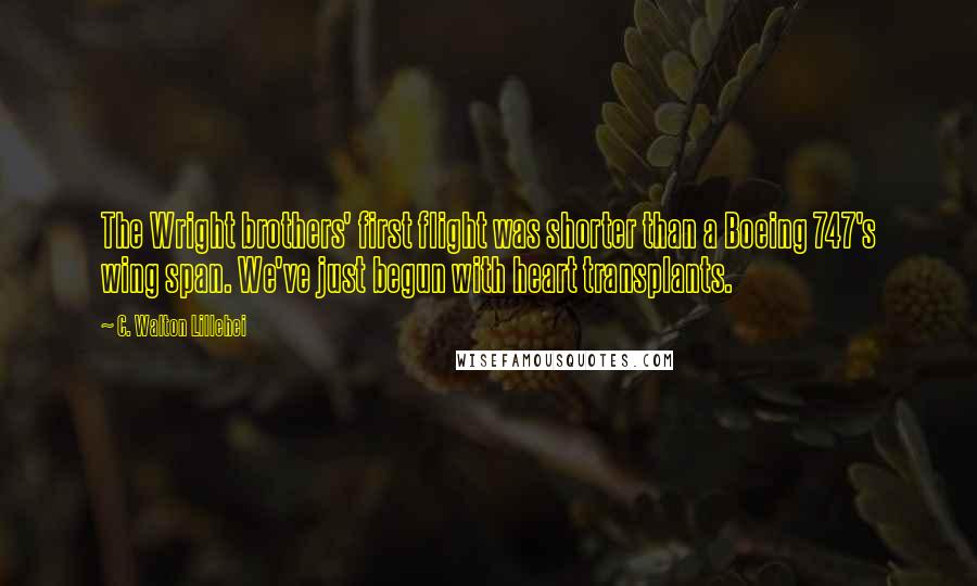 C. Walton Lillehei Quotes: The Wright brothers' first flight was shorter than a Boeing 747's wing span. We've just begun with heart transplants.