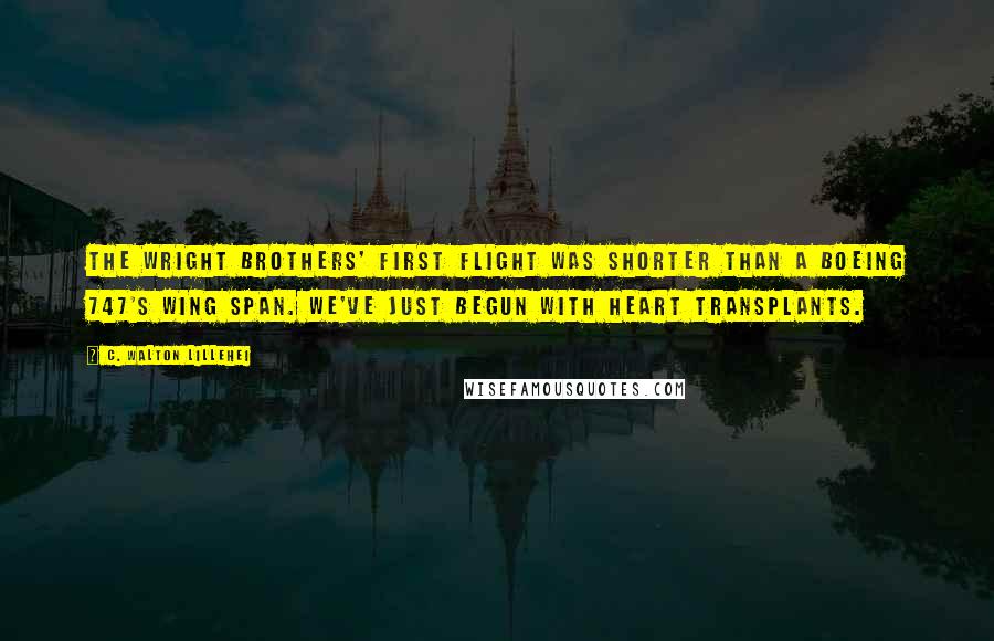 C. Walton Lillehei Quotes: The Wright brothers' first flight was shorter than a Boeing 747's wing span. We've just begun with heart transplants.