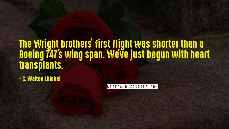 C. Walton Lillehei Quotes: The Wright brothers' first flight was shorter than a Boeing 747's wing span. We've just begun with heart transplants.