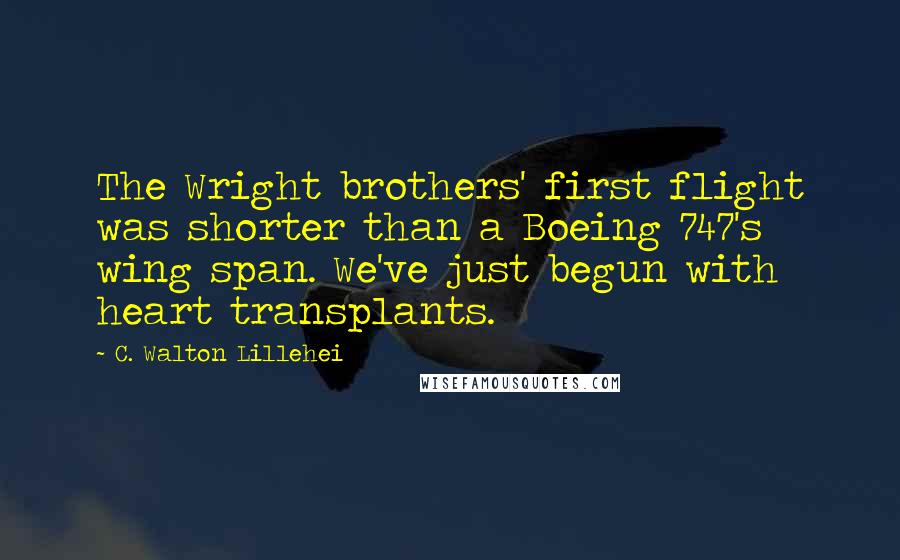 C. Walton Lillehei Quotes: The Wright brothers' first flight was shorter than a Boeing 747's wing span. We've just begun with heart transplants.