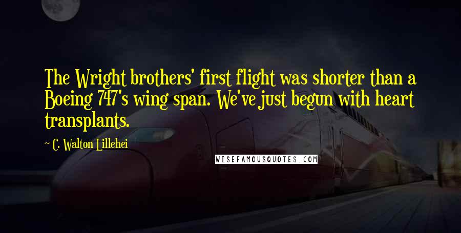 C. Walton Lillehei Quotes: The Wright brothers' first flight was shorter than a Boeing 747's wing span. We've just begun with heart transplants.