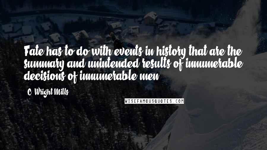 C. Wright Mills Quotes: Fate has to do with events in history that are the summary and unintended results of innumerable decisions of innumerable men.