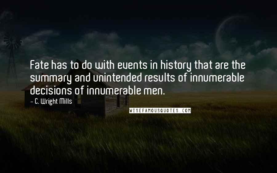 C. Wright Mills Quotes: Fate has to do with events in history that are the summary and unintended results of innumerable decisions of innumerable men.