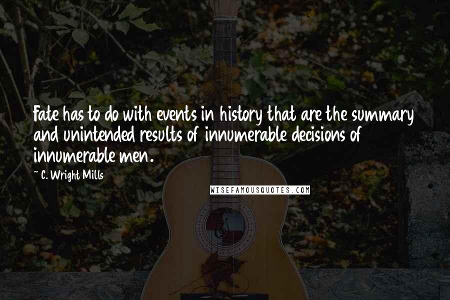 C. Wright Mills Quotes: Fate has to do with events in history that are the summary and unintended results of innumerable decisions of innumerable men.