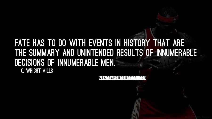 C. Wright Mills Quotes: Fate has to do with events in history that are the summary and unintended results of innumerable decisions of innumerable men.