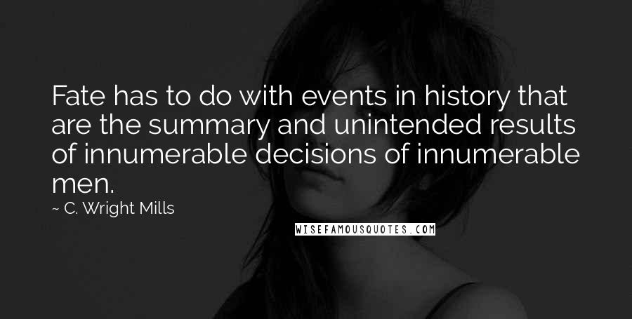 C. Wright Mills Quotes: Fate has to do with events in history that are the summary and unintended results of innumerable decisions of innumerable men.