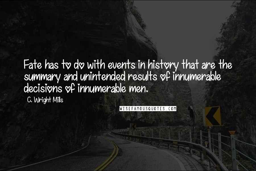 C. Wright Mills Quotes: Fate has to do with events in history that are the summary and unintended results of innumerable decisions of innumerable men.