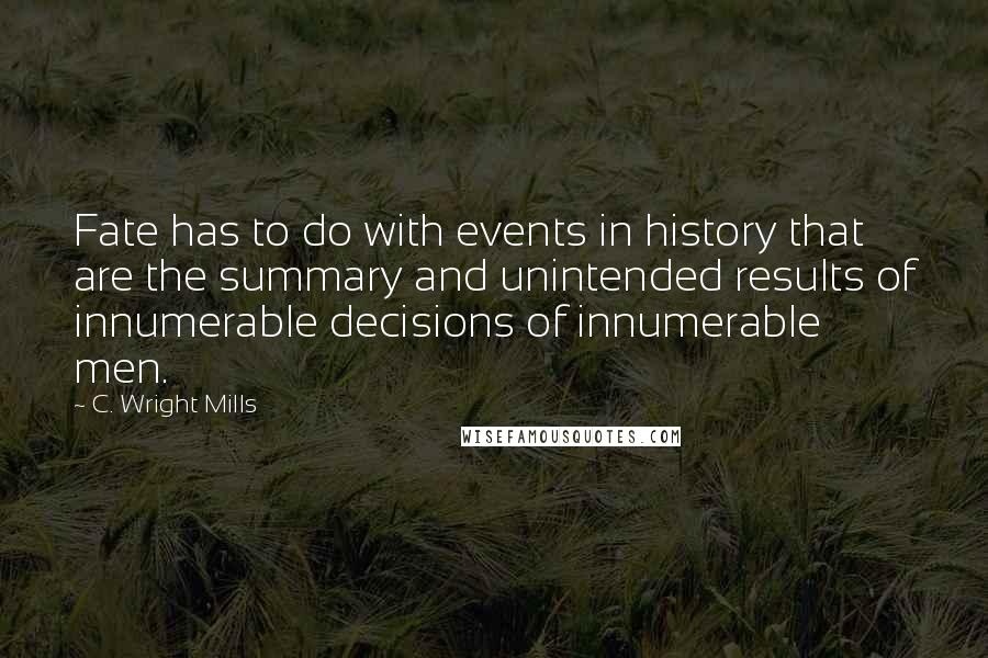 C. Wright Mills Quotes: Fate has to do with events in history that are the summary and unintended results of innumerable decisions of innumerable men.