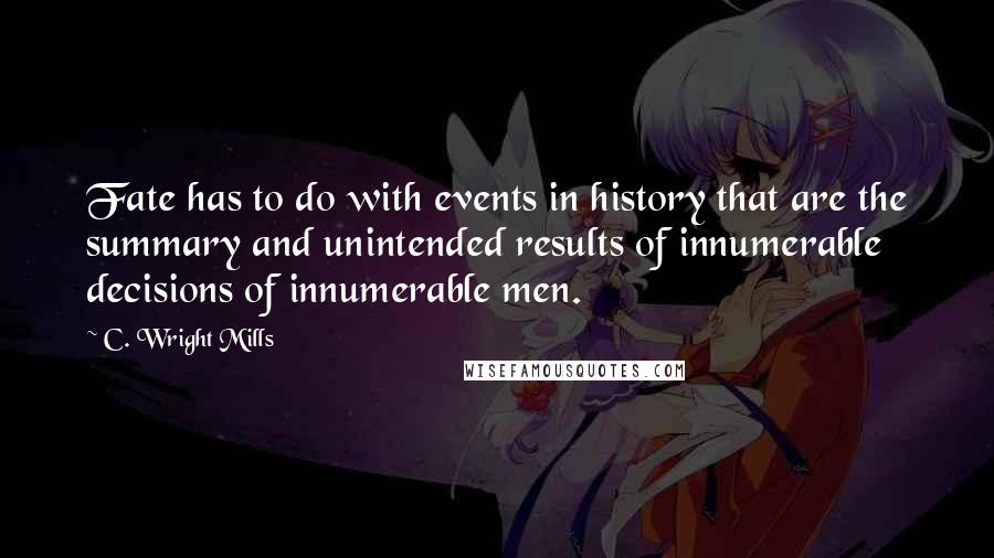 C. Wright Mills Quotes: Fate has to do with events in history that are the summary and unintended results of innumerable decisions of innumerable men.