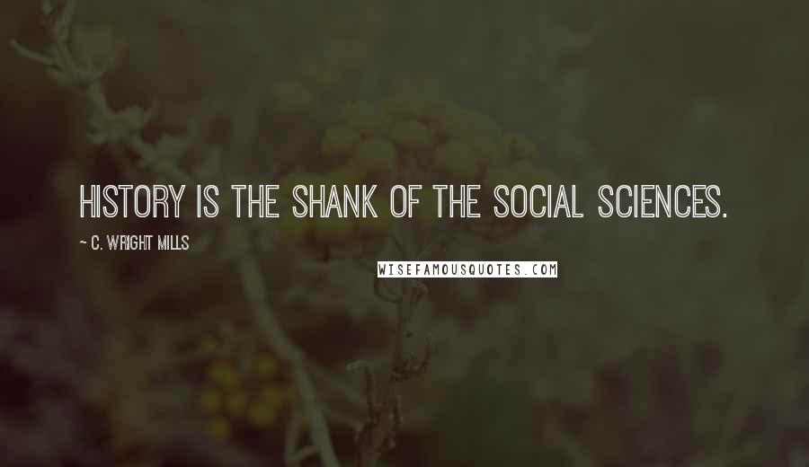 C. Wright Mills Quotes: History is the shank of the social sciences.