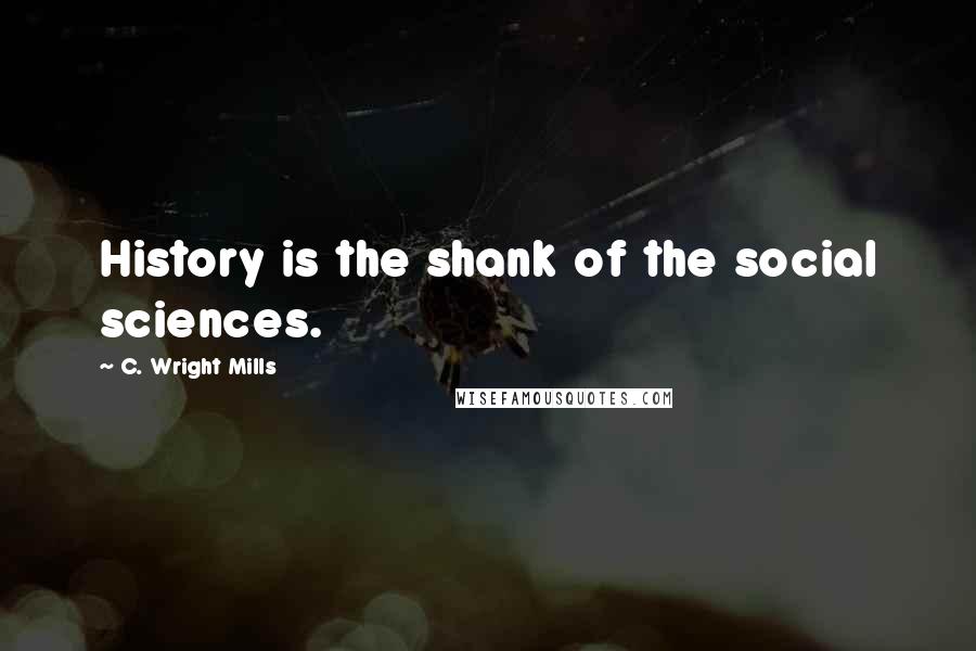 C. Wright Mills Quotes: History is the shank of the social sciences.