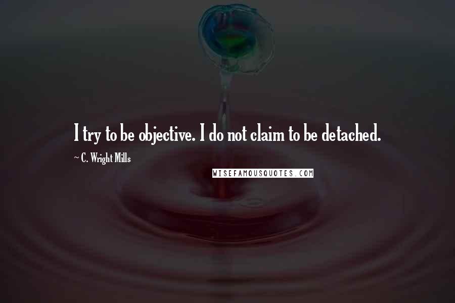 C. Wright Mills Quotes: I try to be objective. I do not claim to be detached.