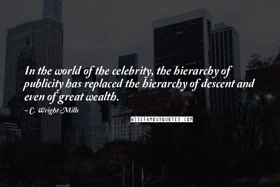 C. Wright Mills Quotes: In the world of the celebrity, the hierarchy of publicity has replaced the hierarchy of descent and even of great wealth.