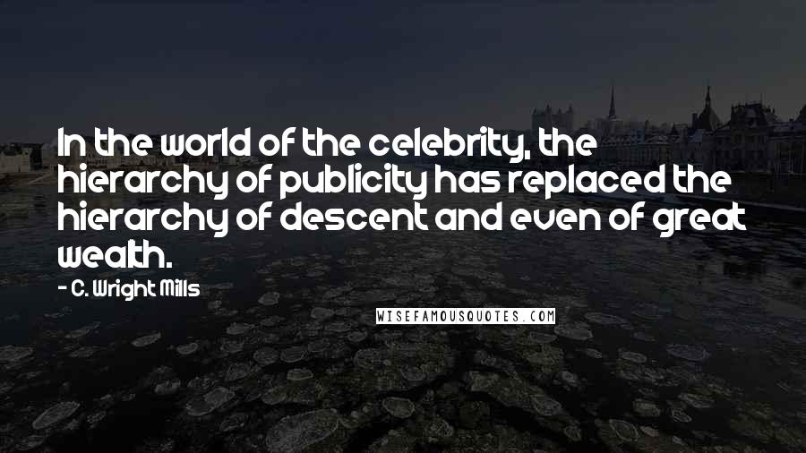 C. Wright Mills Quotes: In the world of the celebrity, the hierarchy of publicity has replaced the hierarchy of descent and even of great wealth.