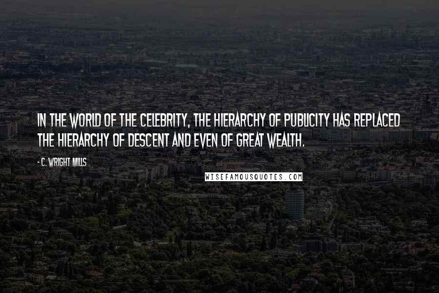 C. Wright Mills Quotes: In the world of the celebrity, the hierarchy of publicity has replaced the hierarchy of descent and even of great wealth.