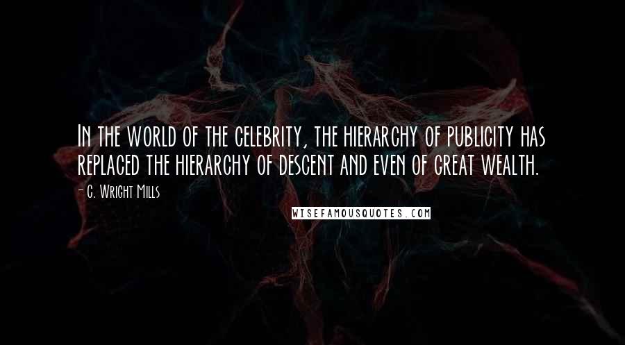 C. Wright Mills Quotes: In the world of the celebrity, the hierarchy of publicity has replaced the hierarchy of descent and even of great wealth.