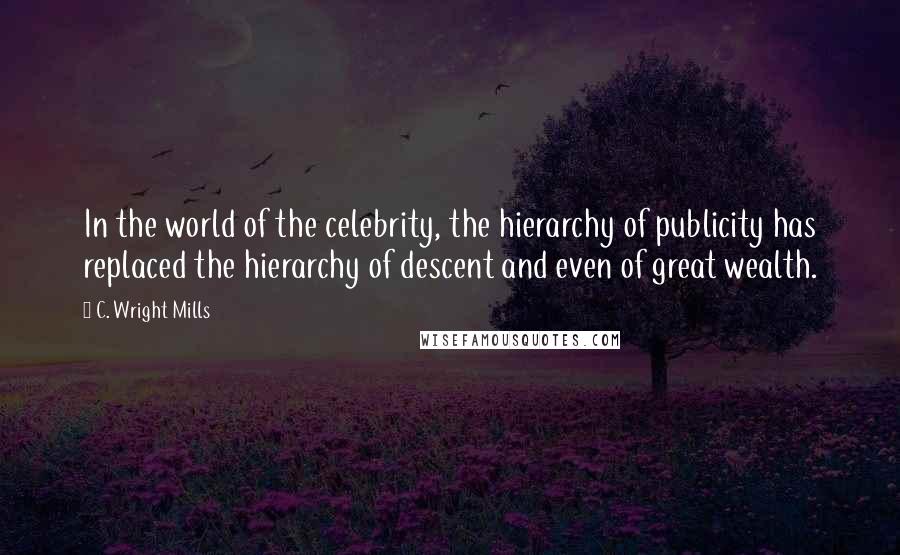 C. Wright Mills Quotes: In the world of the celebrity, the hierarchy of publicity has replaced the hierarchy of descent and even of great wealth.