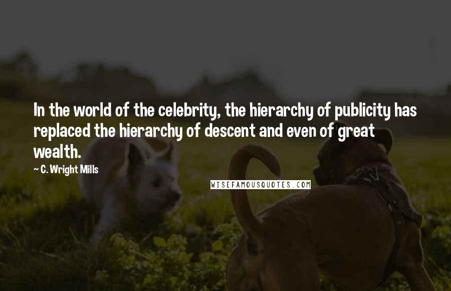 C. Wright Mills Quotes: In the world of the celebrity, the hierarchy of publicity has replaced the hierarchy of descent and even of great wealth.