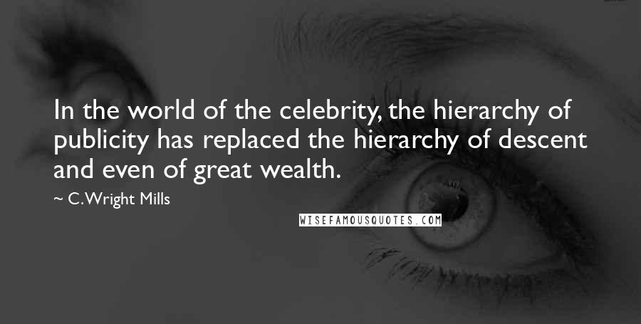 C. Wright Mills Quotes: In the world of the celebrity, the hierarchy of publicity has replaced the hierarchy of descent and even of great wealth.