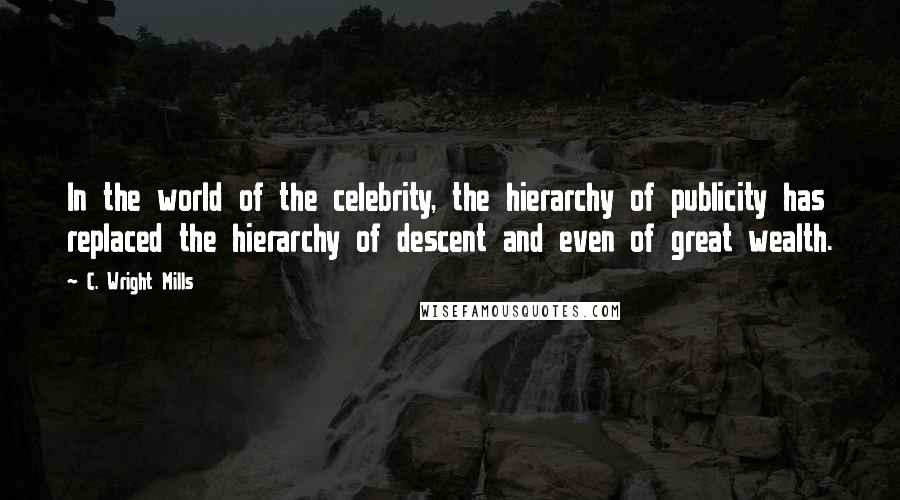 C. Wright Mills Quotes: In the world of the celebrity, the hierarchy of publicity has replaced the hierarchy of descent and even of great wealth.