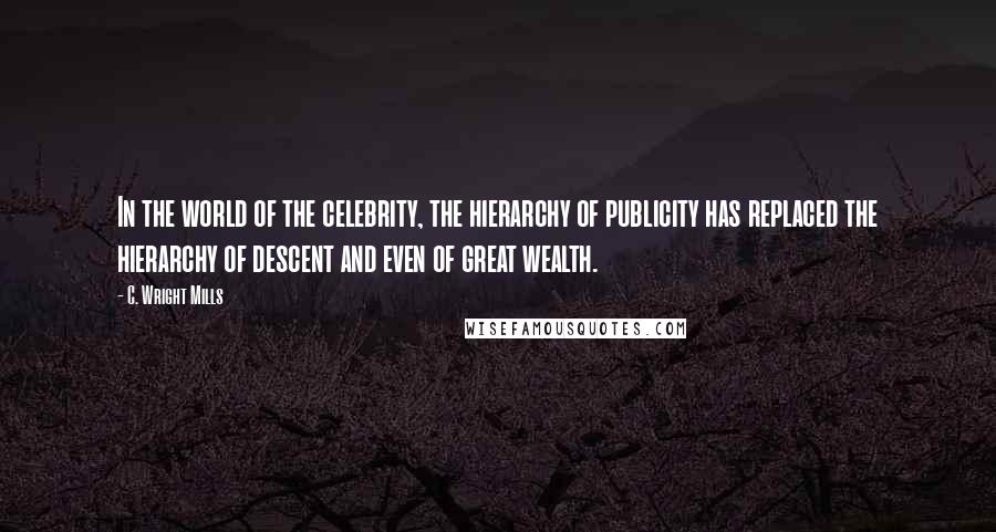 C. Wright Mills Quotes: In the world of the celebrity, the hierarchy of publicity has replaced the hierarchy of descent and even of great wealth.