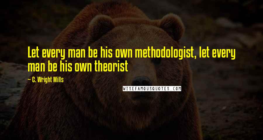 C. Wright Mills Quotes: Let every man be his own methodologist, let every man be his own theorist