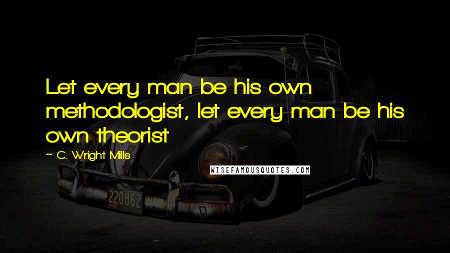 C. Wright Mills Quotes: Let every man be his own methodologist, let every man be his own theorist