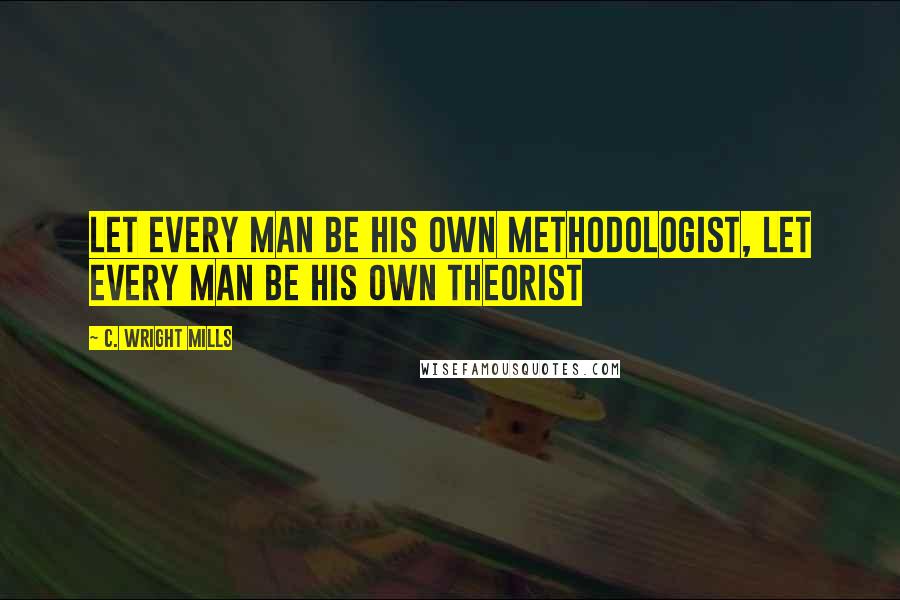 C. Wright Mills Quotes: Let every man be his own methodologist, let every man be his own theorist