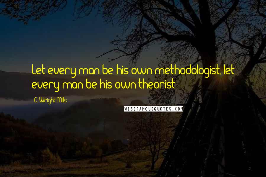 C. Wright Mills Quotes: Let every man be his own methodologist, let every man be his own theorist