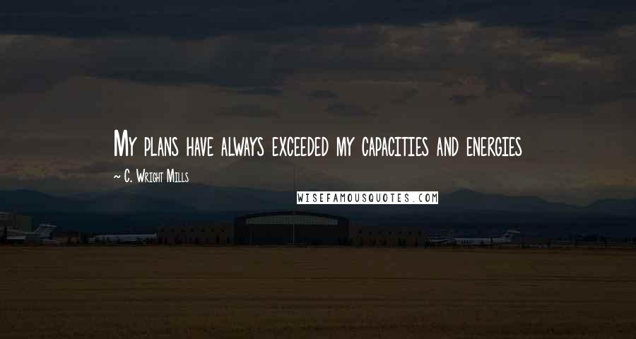 C. Wright Mills Quotes: My plans have always exceeded my capacities and energies