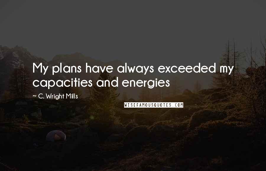 C. Wright Mills Quotes: My plans have always exceeded my capacities and energies