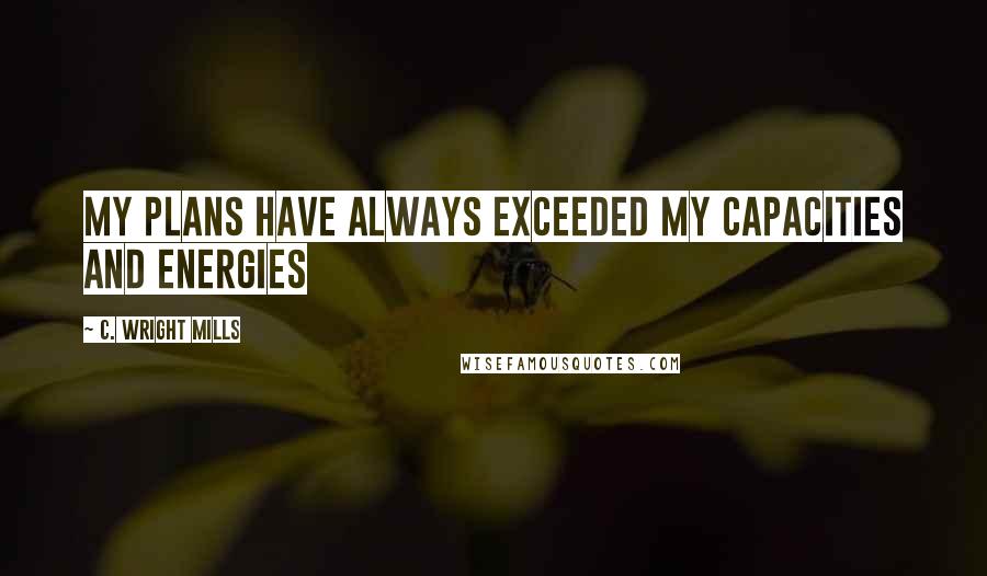 C. Wright Mills Quotes: My plans have always exceeded my capacities and energies