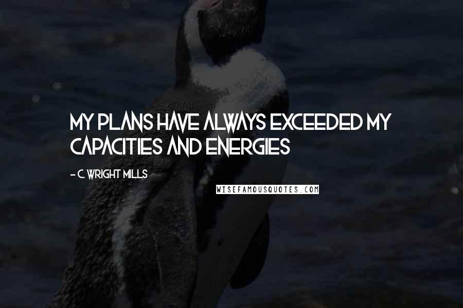 C. Wright Mills Quotes: My plans have always exceeded my capacities and energies