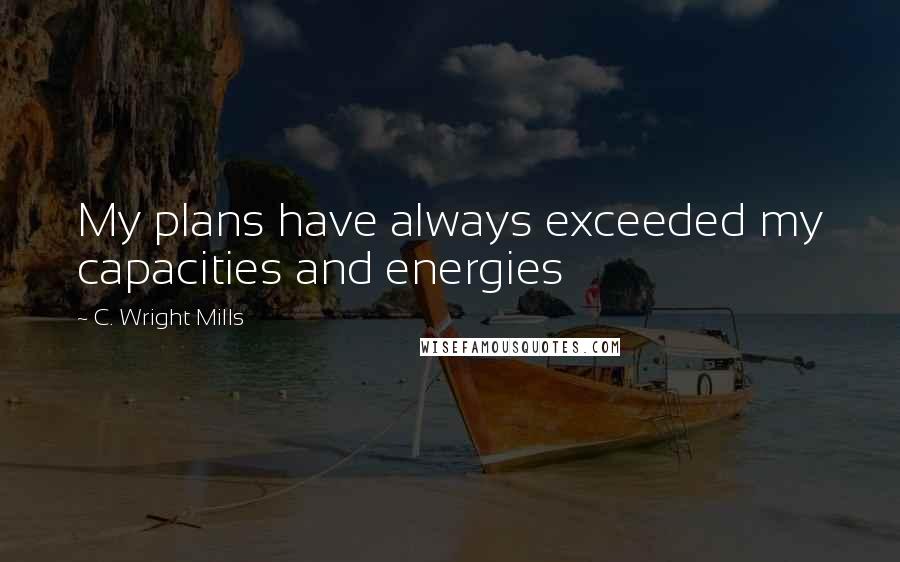 C. Wright Mills Quotes: My plans have always exceeded my capacities and energies