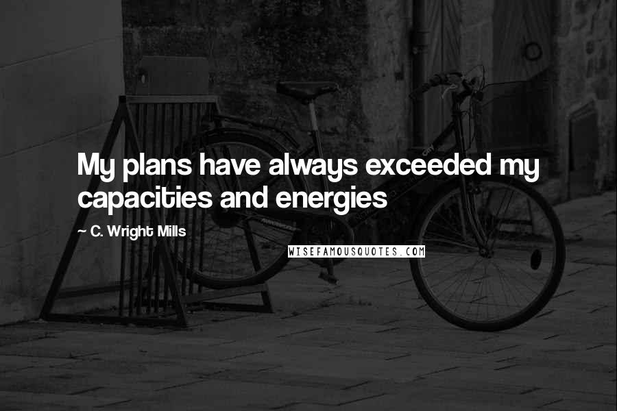 C. Wright Mills Quotes: My plans have always exceeded my capacities and energies