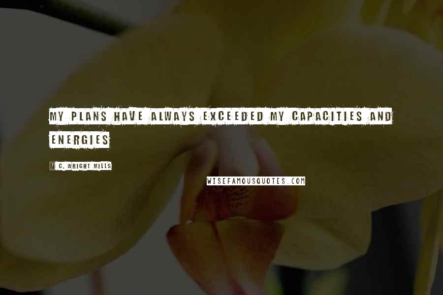 C. Wright Mills Quotes: My plans have always exceeded my capacities and energies