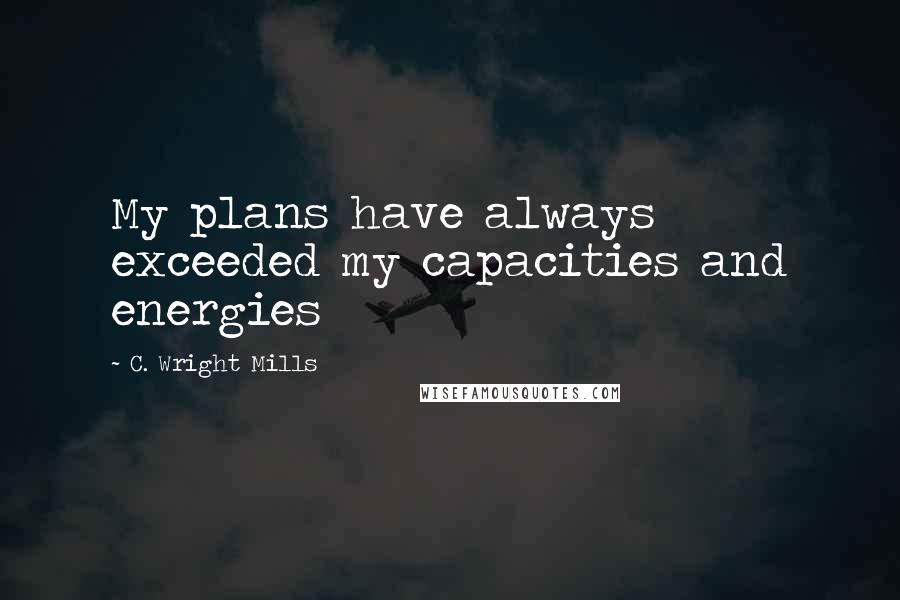 C. Wright Mills Quotes: My plans have always exceeded my capacities and energies