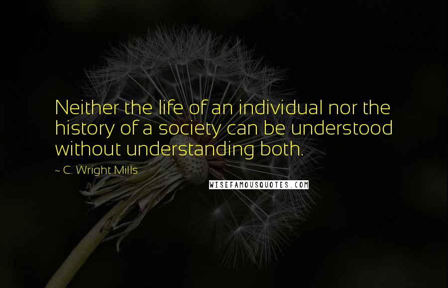 C. Wright Mills Quotes: Neither the life of an individual nor the history of a society can be understood without understanding both.