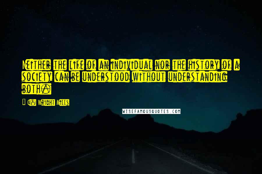 C. Wright Mills Quotes: Neither the life of an individual nor the history of a society can be understood without understanding both.