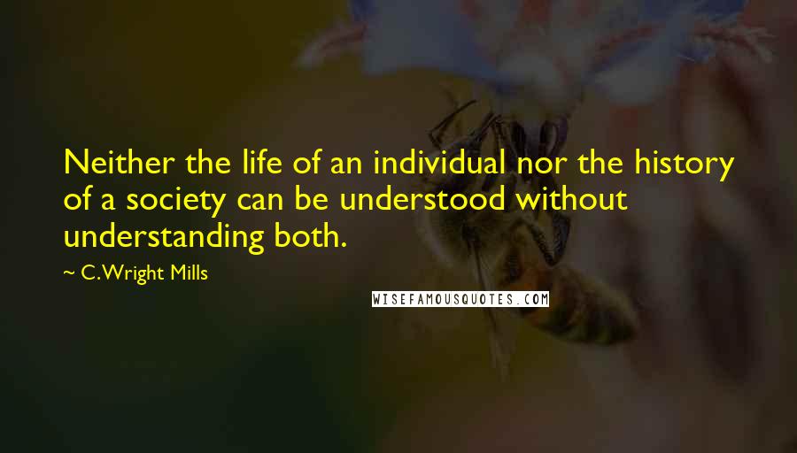 C. Wright Mills Quotes: Neither the life of an individual nor the history of a society can be understood without understanding both.