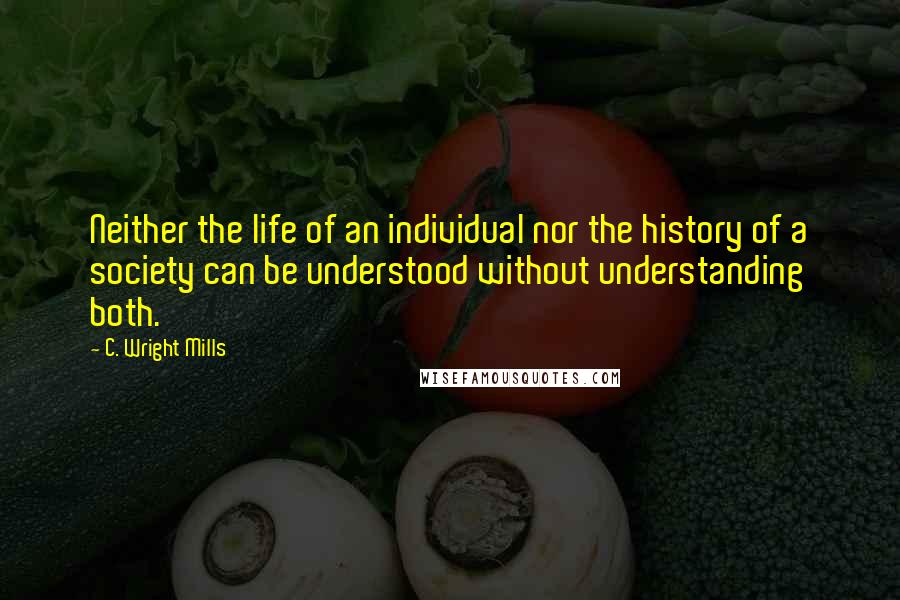 C. Wright Mills Quotes: Neither the life of an individual nor the history of a society can be understood without understanding both.