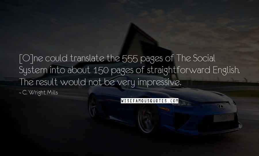 C. Wright Mills Quotes: [O]ne could translate the 555 pages of The Social System into about 150 pages of straightforward English. The result would not be very impressive.