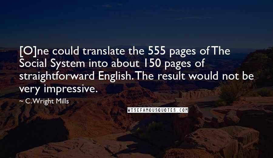 C. Wright Mills Quotes: [O]ne could translate the 555 pages of The Social System into about 150 pages of straightforward English. The result would not be very impressive.