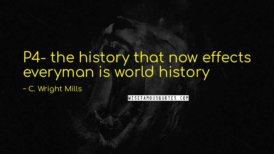 C. Wright Mills Quotes: P4- the history that now effects everyman is world history