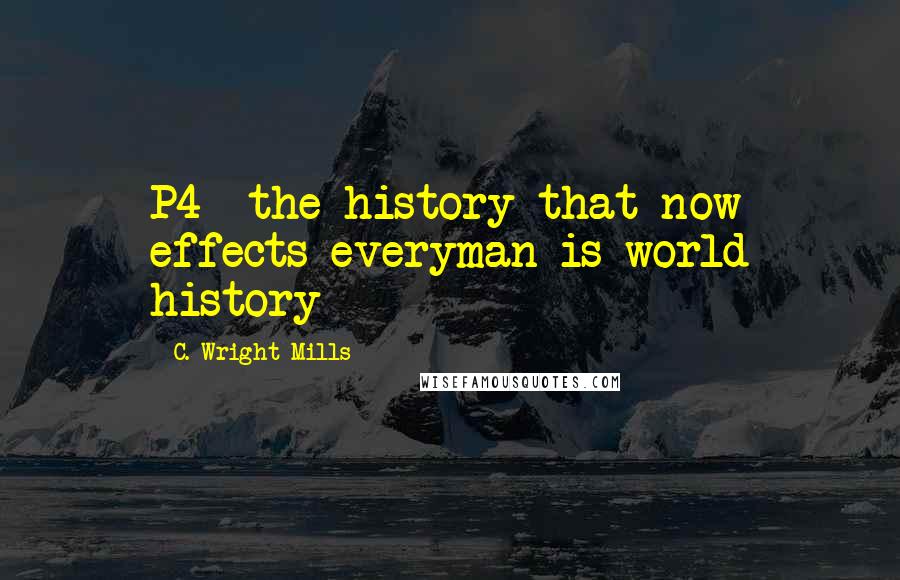 C. Wright Mills Quotes: P4- the history that now effects everyman is world history