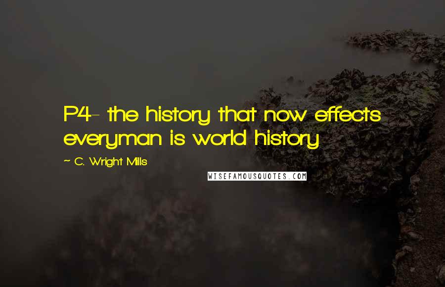 C. Wright Mills Quotes: P4- the history that now effects everyman is world history