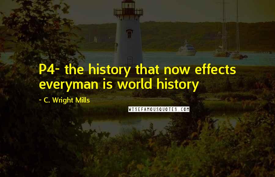 C. Wright Mills Quotes: P4- the history that now effects everyman is world history