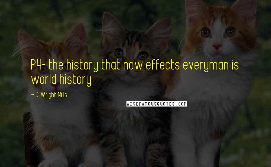 C. Wright Mills Quotes: P4- the history that now effects everyman is world history