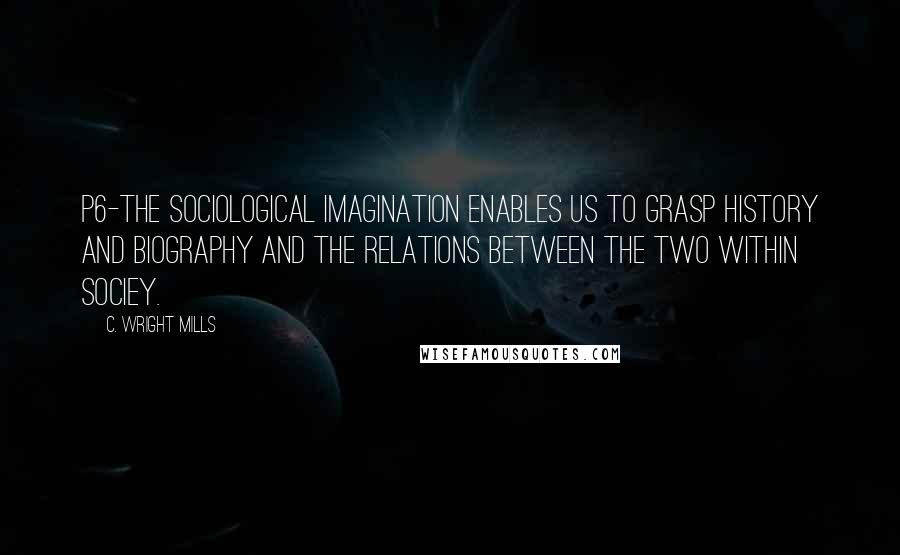 C. Wright Mills Quotes: P6-the sociological imagination enables us to grasp history and biography and the relations between the two within sociey.